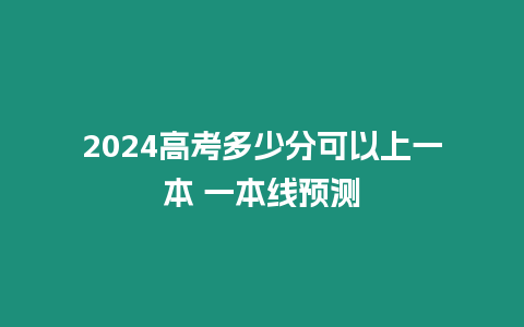 2024高考多少分可以上一本 一本線預(yù)測