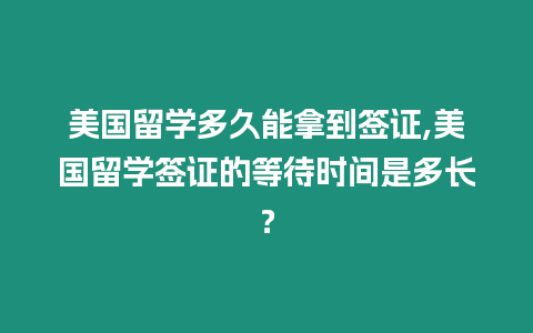 美國留學多久能拿到簽證,美國留學簽證的等待時間是多長？