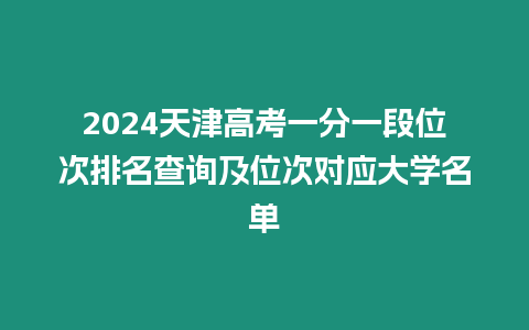 2024天津高考一分一段位次排名查詢及位次對應大學名單