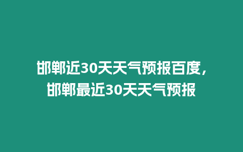 邯鄲近30天天氣預(yù)報百度，邯鄲最近30天天氣預(yù)報