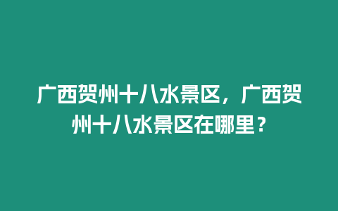 廣西賀州十八水景區(qū)，廣西賀州十八水景區(qū)在哪里？