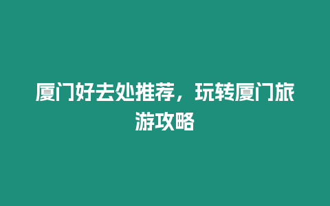 廈門好去處推薦，玩轉廈門旅游攻略