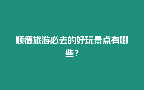 順德旅游必去的好玩景點(diǎn)有哪些？