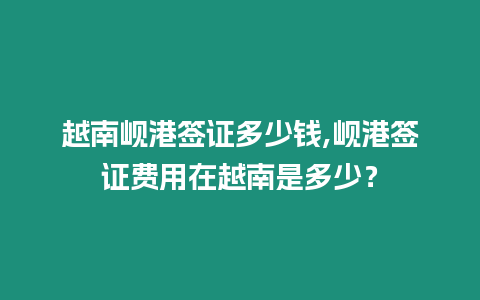 越南峴港簽證多少錢,峴港簽證費用在越南是多少？