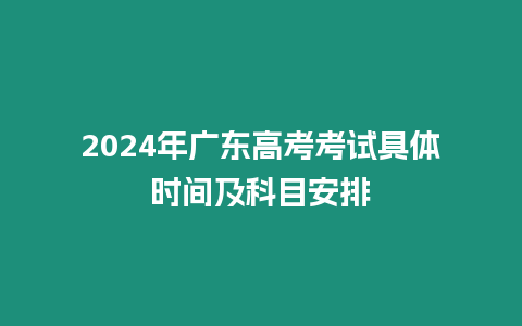 2024年廣東高考考試具體時間及科目安排