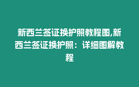 新西蘭簽證換護照教程圖,新西蘭簽證換護照：詳細圖解教程