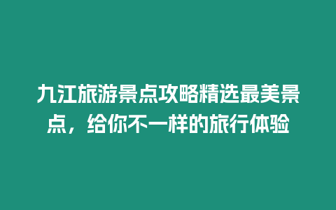 九江旅游景點攻略精選最美景點，給你不一樣的旅行體驗