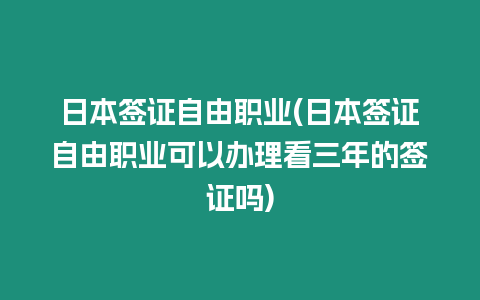 日本簽證自由職業(yè)(日本簽證自由職業(yè)可以辦理看三年的簽證嗎)