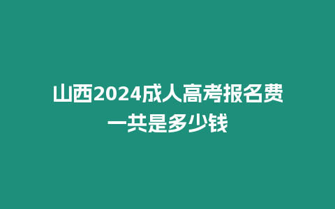 山西2024成人高考報名費一共是多少錢