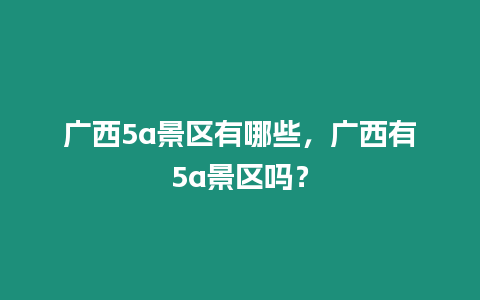 廣西5a景區有哪些，廣西有5a景區嗎？