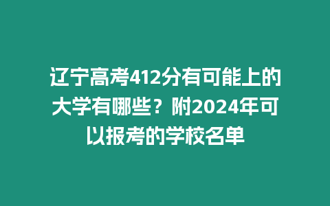 遼寧高考412分有可能上的大學有哪些？附2024年可以報考的學校名單