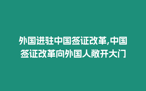 外國進駐中國簽證改革,中國簽證改革向外國人敞開大門