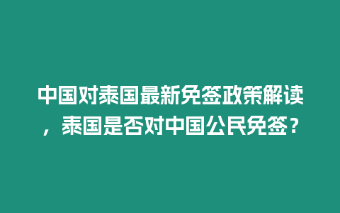 中國對泰國最新免簽政策解讀，泰國是否對中國公民免簽？