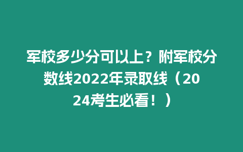 軍校多少分可以上？附軍校分數(shù)線2022年錄取線（2024考生必看！）