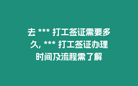 去 *** 打工簽證需要多久, *** 打工簽證辦理時間及流程需了解