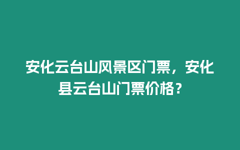 安化云臺山風景區(qū)門票，安化縣云臺山門票價格？