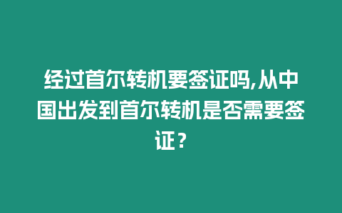 經(jīng)過(guò)首爾轉(zhuǎn)機(jī)要簽證嗎,從中國(guó)出發(fā)到首爾轉(zhuǎn)機(jī)是否需要簽證？