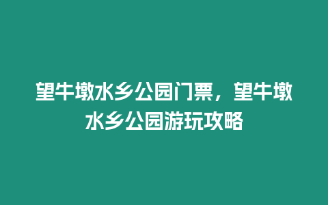 望牛墩水鄉(xiāng)公園門票，望牛墩水鄉(xiāng)公園游玩攻略