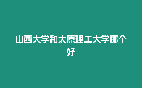 山西大學和太原理工大學哪個好