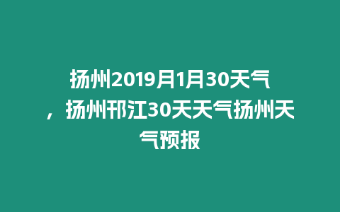 揚州2019月1月30天氣，揚州邗江30天天氣揚州天氣預報