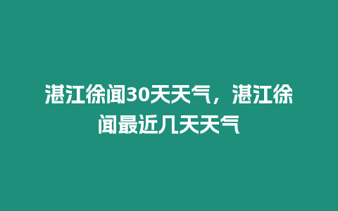 湛江徐聞30天天氣，湛江徐聞最近幾天天氣