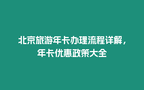 北京旅游年卡辦理流程詳解，年卡優(yōu)惠政策大全