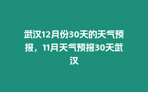 武漢12月份30天的天氣預報，11月天氣預報30天武漢