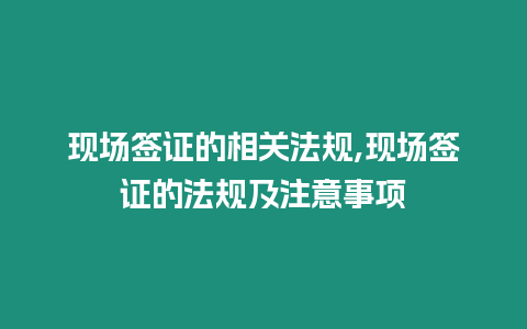 現場簽證的相關法規,現場簽證的法規及注意事項