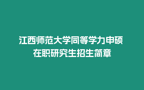 江西師范大學同等學力申碩 在職研究生招生簡章