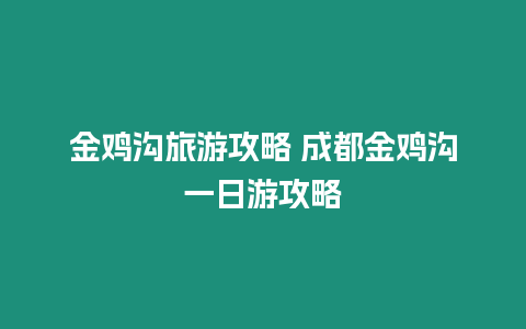 金雞溝旅游攻略 成都金雞溝一日游攻略