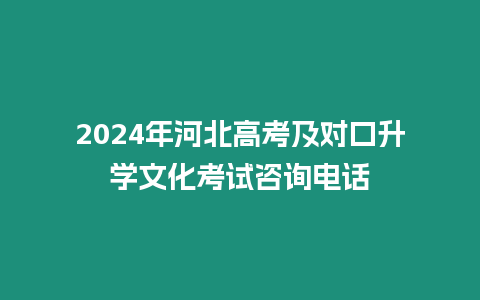 2024年河北高考及對(duì)口升學(xué)文化考試咨詢電話