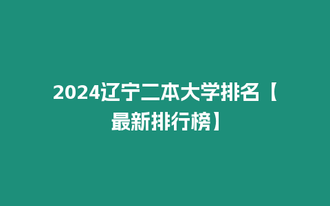 2024遼寧二本大學排名【最新排行榜】