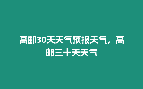 高郵30天天氣預報天氣，高郵三十天天氣