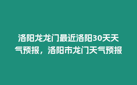 洛陽龍龍門最近洛陽30天天氣預(yù)報(bào)，洛陽市龍門天氣預(yù)報(bào)