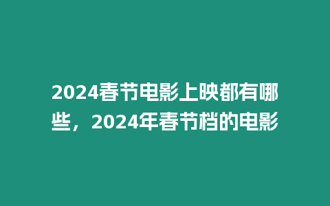 2024春節電影上映都有哪些，2024年春節檔的電影