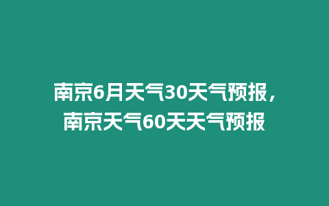 南京6月天氣30天氣預(yù)報，南京天氣60天天氣預(yù)報