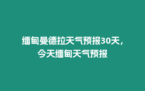 緬甸曼德拉天氣預(yù)報(bào)30天，今天緬甸天氣預(yù)報(bào)