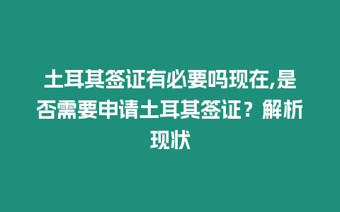 土耳其簽證有必要嗎現在,是否需要申請土耳其簽證？解析現狀