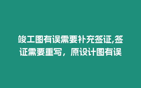 竣工圖有誤需要補(bǔ)充簽證,簽證需要重寫，原設(shè)計(jì)圖有誤