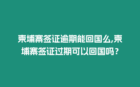 柬埔寨簽證逾期能回國么,柬埔寨簽證過期可以回國嗎？