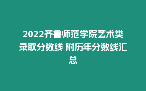 2022齊魯師范學院藝術(shù)類錄取分數(shù)線 附歷年分數(shù)線匯總