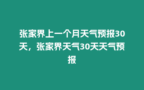 張家界上一個月天氣預報30天，張家界天氣30天天氣預報