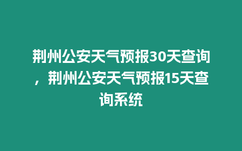 荊州公安天氣預報30天查詢，荊州公安天氣預報15天查詢系統