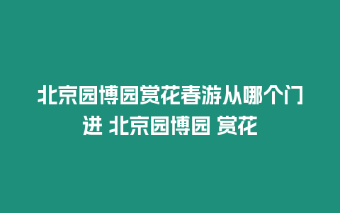 北京園博園賞花春游從哪個門進(jìn) 北京園博園 賞花