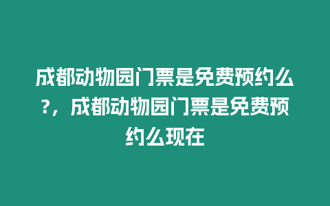 成都動物園門票是免費預約么?，成都動物園門票是免費預約么現在