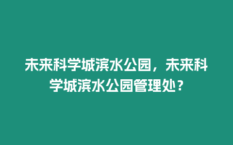 未來科學城濱水公園，未來科學城濱水公園管理處？