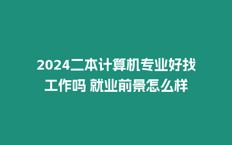 2024二本計算機專業好找工作嗎 就業前景怎么樣