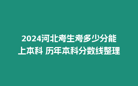 2024河北考生考多少分能上本科 歷年本科分數(shù)線整理