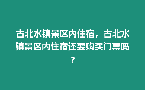 古北水鎮景區內住宿，古北水鎮景區內住宿還要購買門票嗎？