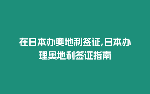 在日本辦奧地利簽證,日本辦理奧地利簽證指南